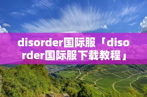 disorder国际服「disorder国际服下载教程」 disorder国际服「disorder国际服下载教程」