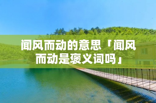闻风而动的意思「闻风而动是褒义词吗」