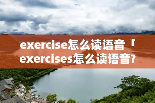 exercise怎么读语音「exercises怎么读语音?」
