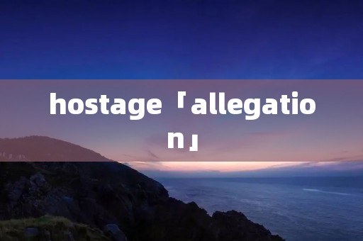 hostage「allegation」 hostage「allegation」