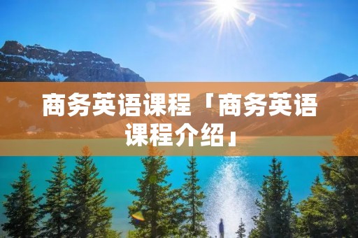 商务英语课程「商务英语课程介绍」