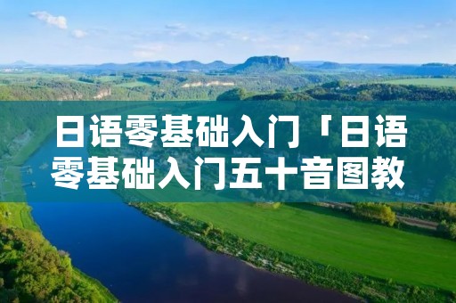 日语零基础入门「日语零基础入门五十音图教学」