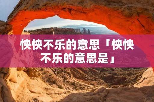 怏怏不乐的意思「怏怏不乐的意思是」