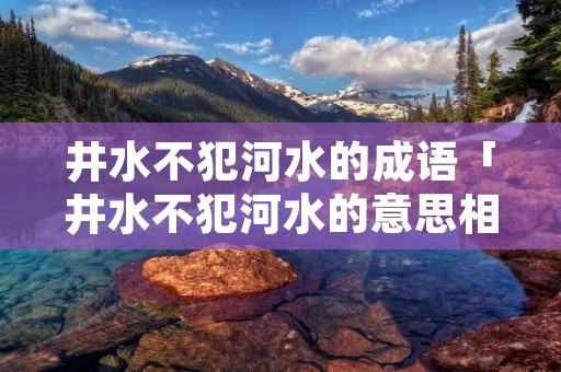 井水不犯河水的成语「井水不犯河水的意思相近的成语」 井水不犯河水的成语「井水不犯河水的意思相近的成语」