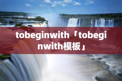 tobeginwith「tobeginwith模板」 tobeginwith「tobeginwith模板」