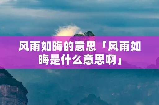 风雨如晦的意思「风雨如晦是什么意思啊」