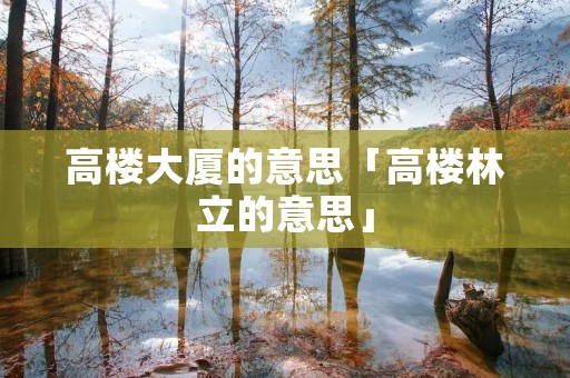 高楼大厦的意思「高楼林立的意思」