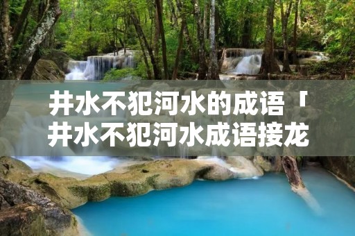 井水不犯河水的成语「井水不犯河水成语接龙」