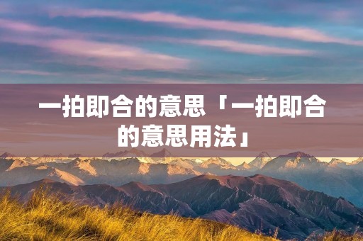 一拍即合的意思「一拍即合的意思用法」