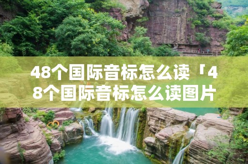 48个国际音标怎么读「48个国际音标怎么读图片」 48个国际音标怎么读「48个国际音标怎么读图片」