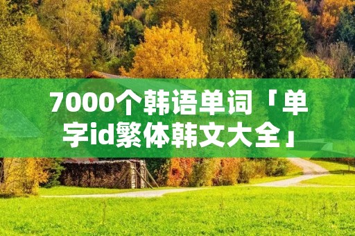 7000个韩语单词「单字id繁体韩文大全」