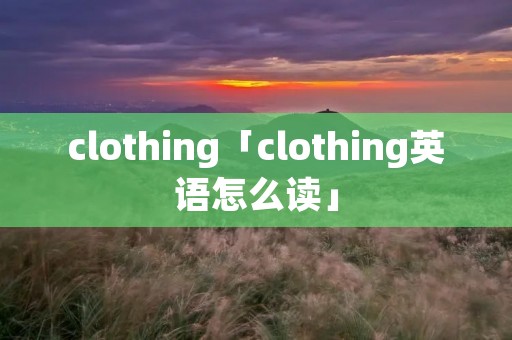 clothing「clothing英语怎么读」