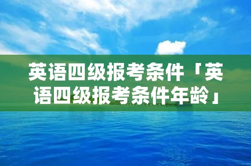 英语四级报考条件「英语四级报考条件年龄」