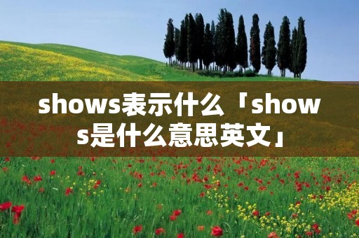 shows表示什么「shows是什么意思英文」