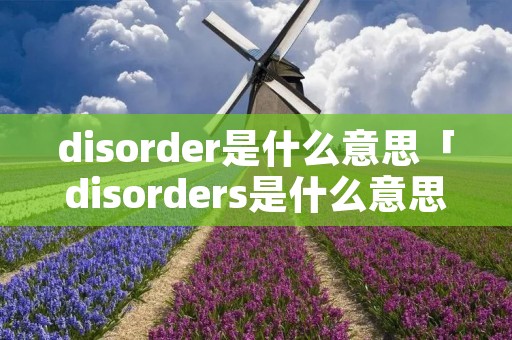 disorder是什么意思「disorders是什么意思」