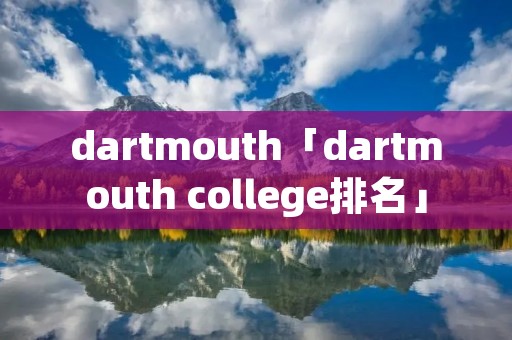 dartmouth「dartmouth college排名」 dartmouth「dartmouth college排名」