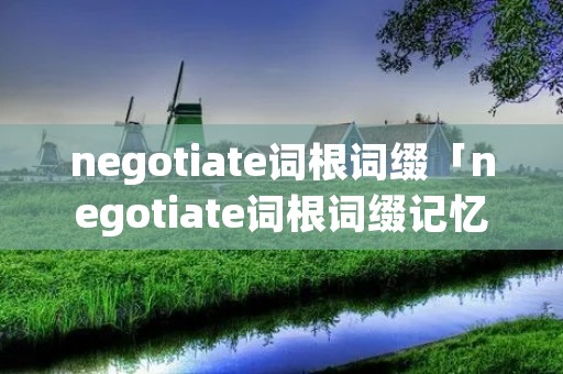 negotiate词根词缀「negotiate词根词缀记忆」