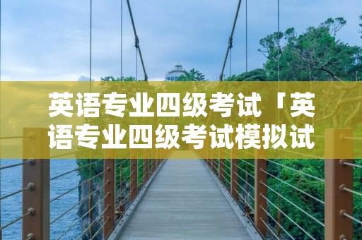 英语专业四级考试「英语专业四级考试模拟试题集」 英语专业四级考试「英语专业四级考试模拟试题集」