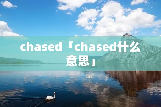chased「chased什么意思」 chased「chased什么意思」