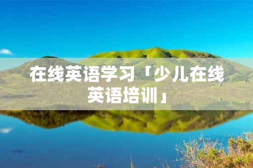 在线英语学习「少儿在线英语培训」