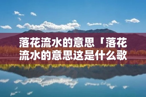 落花流水的意思「落花流水的意思这是什么歌」