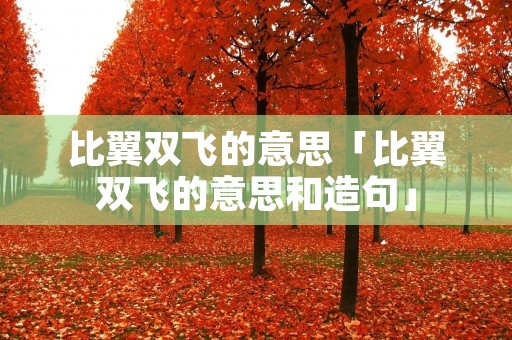 比翼双飞的意思「比翼双飞的意思和造句」 比翼双飞的意思「比翼双飞的意思和造句」