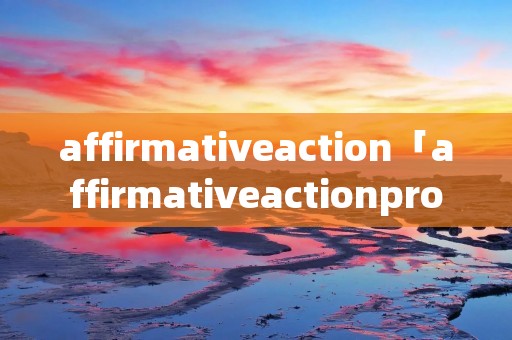affirmativeaction「affirmativeactionprograms」 affirmativeaction「affirmativeactionprograms」