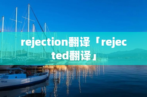 rejection翻译「rejected翻译」 rejection翻译「rejected翻译」