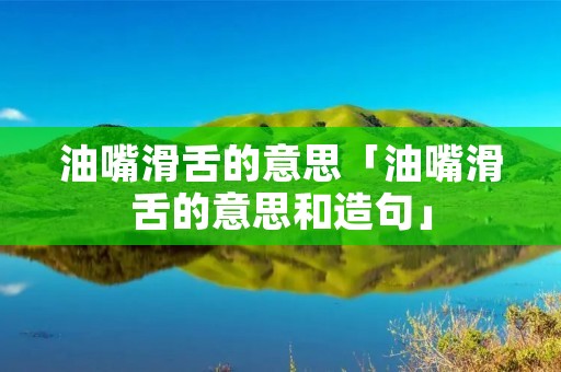 油嘴滑舌的意思「油嘴滑舌的意思和造句」