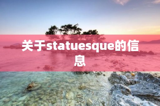 关于statuesque的信息 关于statuesque的信息