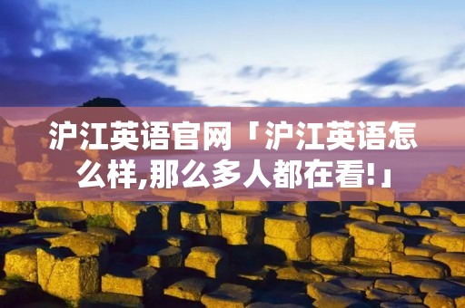 沪江英语官网「沪江英语怎么样,那么多人都在看!」