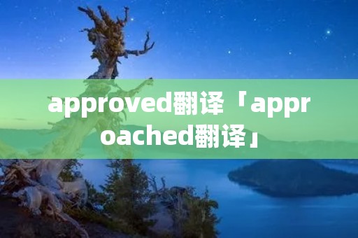 approved翻译「approached翻译」