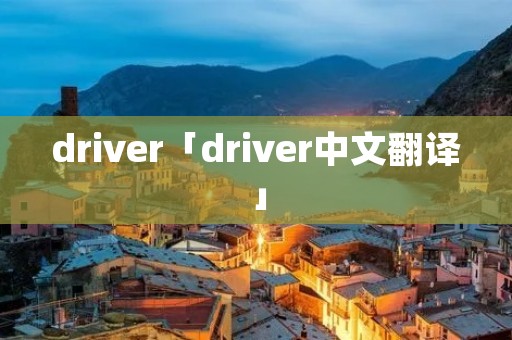 driver「driver中文翻译」
