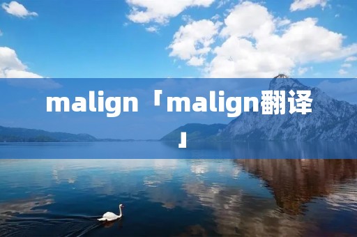malign「malign翻译」 malign「malign翻译」