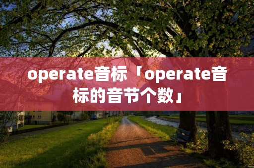 operate音标「operate音标的音节个数」 operate音标「operate音标的音节个数」