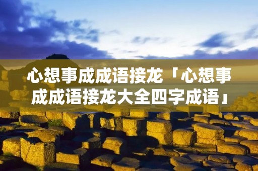 心想事成成语接龙「心想事成成语接龙大全四字成语」