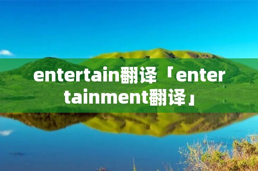 entertain翻译「entertainment翻译」 entertain翻译「entertainment翻译」