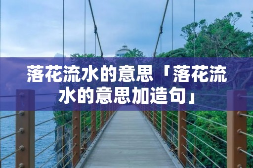 落花流水的意思「落花流水的意思加造句」
