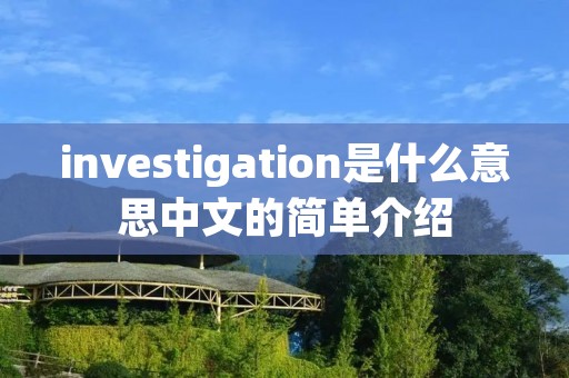 investigation是什么意思中文的简单介绍 investigation是什么意思中文的简单介绍