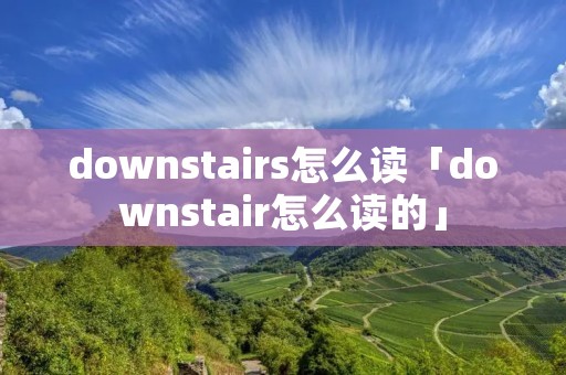 downstairs怎么读「downstair怎么读的」