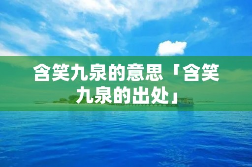 含笑九泉的意思「含笑九泉的出处」