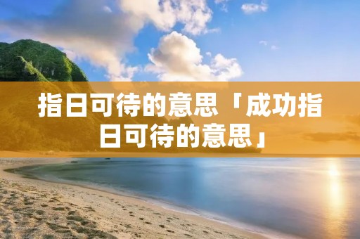 指日可待的意思「成功指日可待的意思」