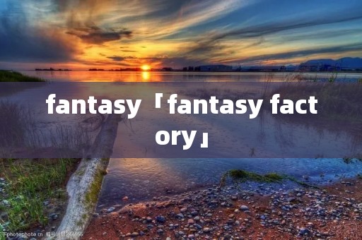 fantasy「fantasy factory」