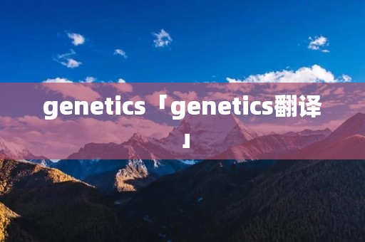 genetics「genetics翻译」
