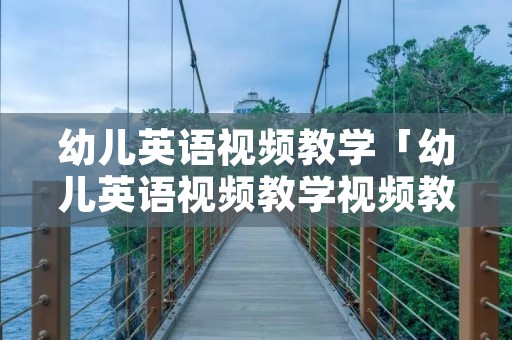 幼儿英语视频教学「幼儿英语视频教学视频教程」