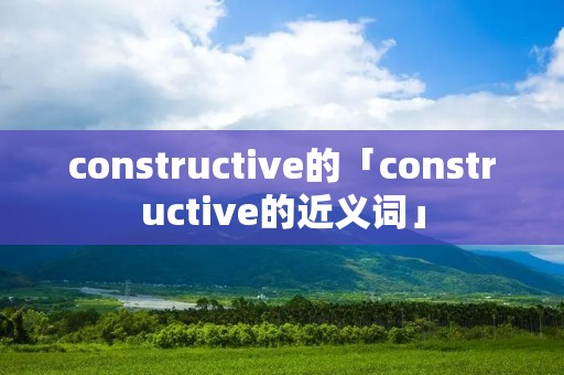 constructive的「constructive的近义词」