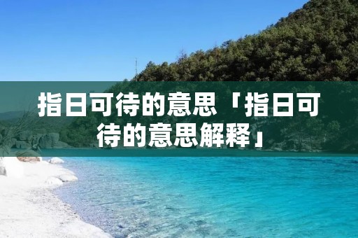 指日可待的意思「指日可待的意思解释」