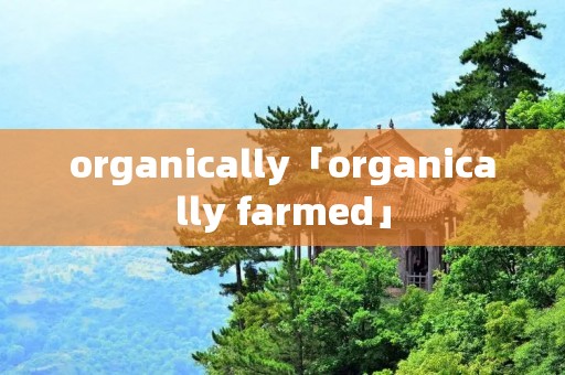 organically「organically farmed」