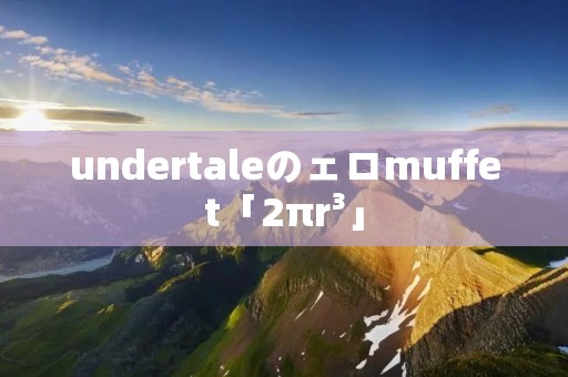 undertaleのェロmuffet「2πr³」