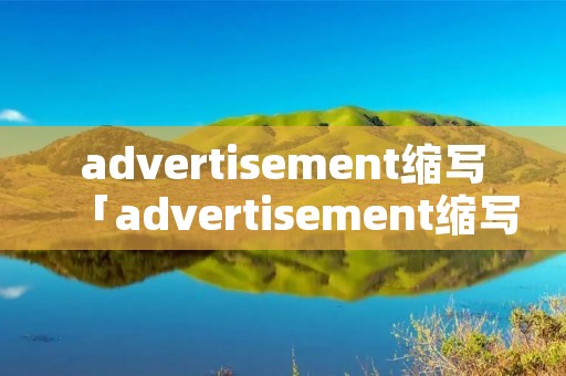 advertisement缩写「advertisement缩写ad怎么读」